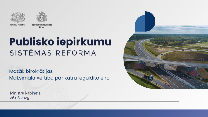 Vizuālis par publisko iepirkumu sistēmas reformu ar Finanšu ministrijas un Iepirkumu uzraudzības biroja logotipiem, galveno virsrakstu "Publisko iepirkumu SISTĒMAS REFORMA" un saukli "Mazāk birokrātijas. Maksimāla vērtība par katru ieguldīto eiro". Fonā redzama daļa no Ķekavas apvedceļa.