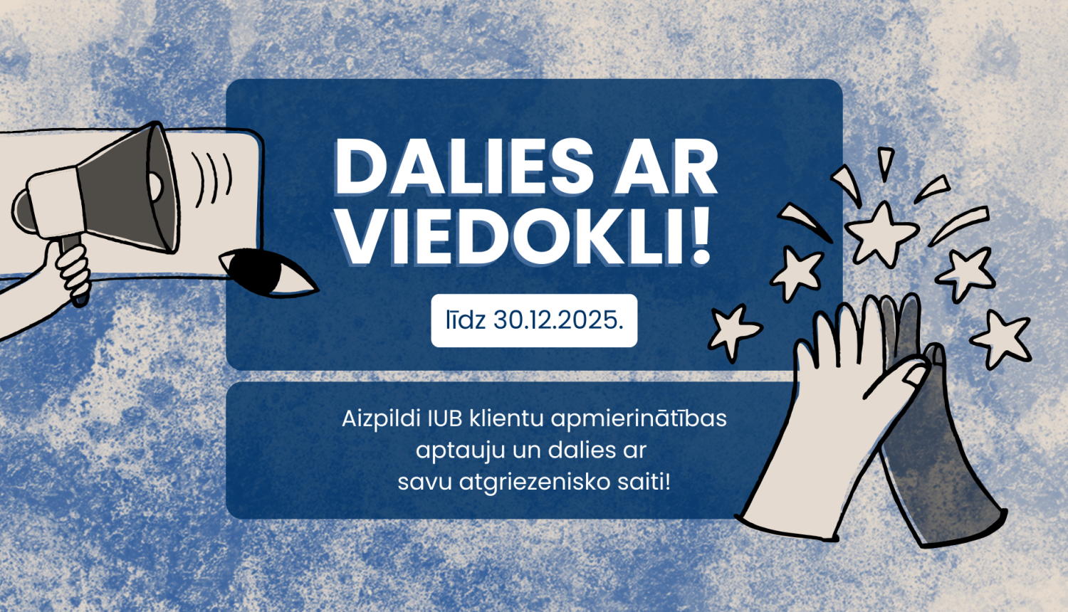 Grafisks attēls ar zilu fonu un tekstu: 'DALIES AR VIEDOKLI! Līdz 30.12.2025. Aizpildi IUB klientu apmierinātības aptauju un dalies ar savu atgriezenisko saiti!' Kreisajā pusē redzama roka, kas tur megafonu, labajā pusē divas plaukstas dod pieci, apkārt zvaigznītes.